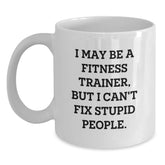Funny Fitness Trainer Gifts from Men for Fitness Trainers, White Coffee Mug, 'I May Be A Fitness Trainer, But I Can't Fix Stupid People.' - Main